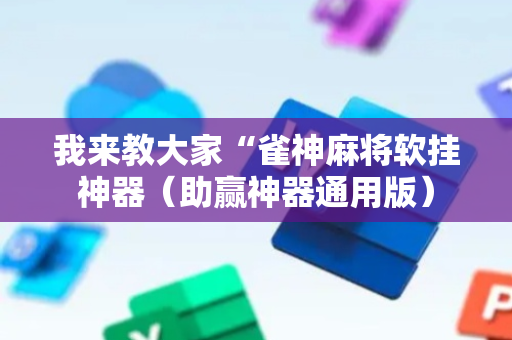 我来教大家“雀神麻将软挂神器（助赢神器通用版）