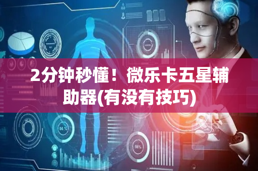 2分钟秒懂！微乐卡五星辅助器(有没有技巧)