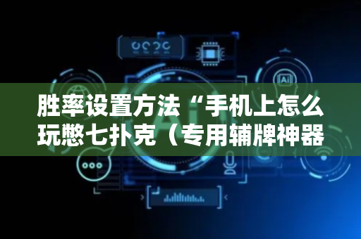 胜率设置方法“手机上怎么玩憋七扑克（专用辅牌神器免安装）