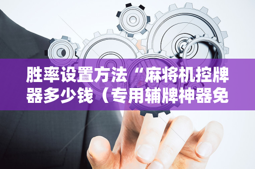 胜率设置方法“麻将机控牌器多少钱（专用辅牌神器免安装）