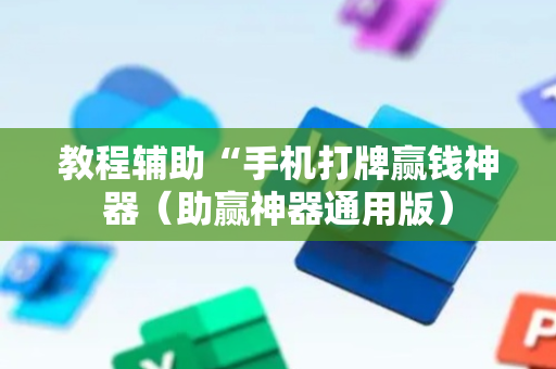 教程辅助“手机打牌赢钱神器（助赢神器通用版）