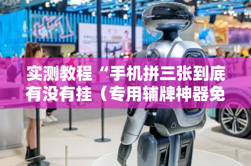 实测教程“手机拼三张到底有没有挂（专用辅牌神器免安装）