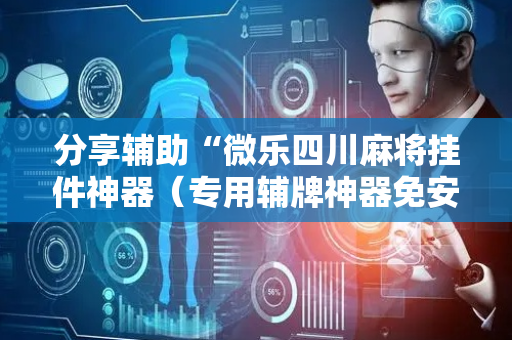 分享辅助“微乐四川麻将挂件神器（专用辅牌神器免安装）