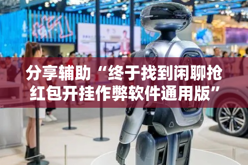 分享辅助“终于找到闲聊抢红包开挂作弊软件通用版”（详细透视教程）-哔哩哔哩