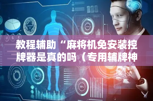 教程辅助“麻将机免安装控牌器是真的吗（专用辅牌神器免安装）
