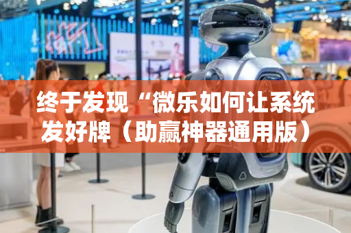 终于发现“微乐如何让系统发好牌（助赢神器通用版）