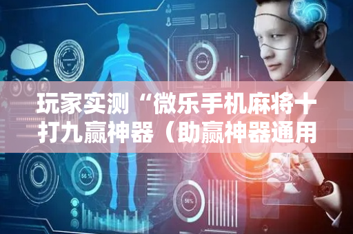 玩家实测“微乐手机麻将十打九赢神器（助赢神器通用版）