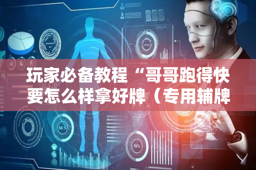 玩家必备教程“哥哥跑得快要怎么样拿好牌（专用辅牌神器免安装）