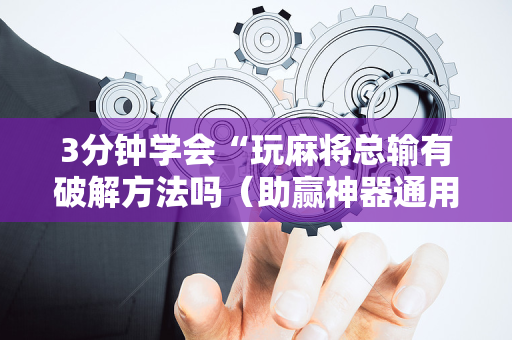3分钟学会“玩麻将总输有破解方法吗（助赢神器通用版）