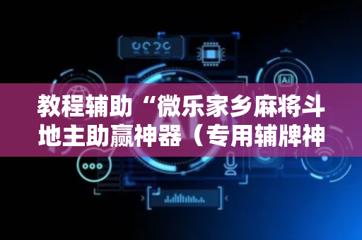 教程辅助“微乐家乡麻将斗地主助赢神器（专用辅牌神器免安装）