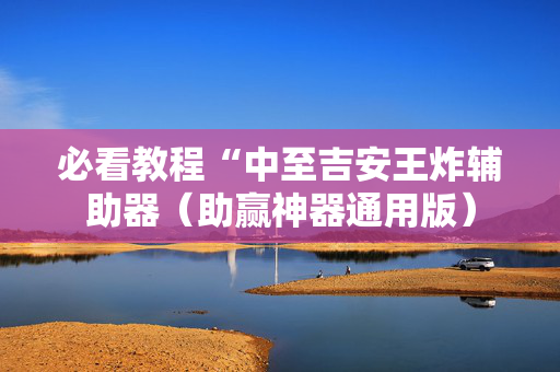 必看教程“中至吉安王炸辅助器（助赢神器通用版）