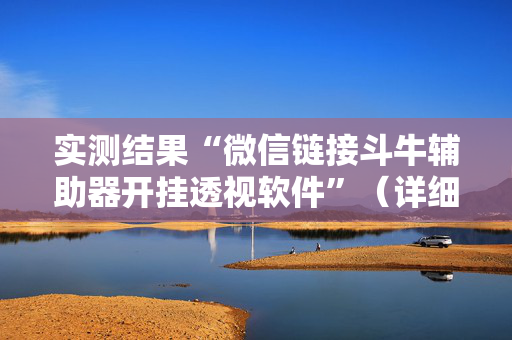 实测结果“微信链接斗牛辅助器开挂透视软件”（详细透视教程）-哔哩哔哩