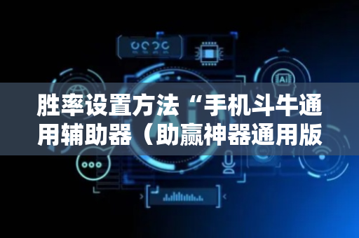 胜率设置方法“手机斗牛通用辅助器（助赢神器通用版）