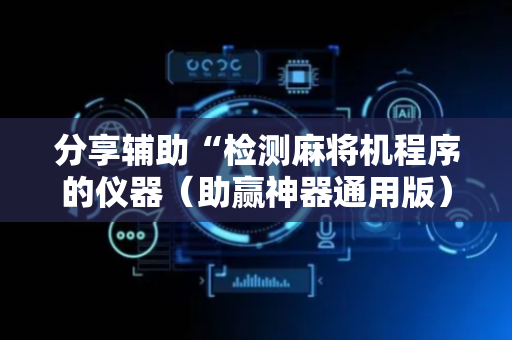 分享辅助“检测麻将机程序的仪器（助赢神器通用版）