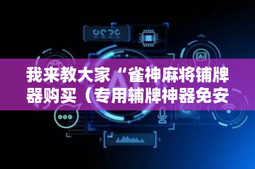 我来教大家“雀神麻将铺牌器购买（专用辅牌神器免安装）