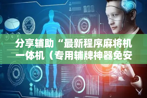 分享辅助“最新程序麻将机一体机（专用辅牌神器免安装）