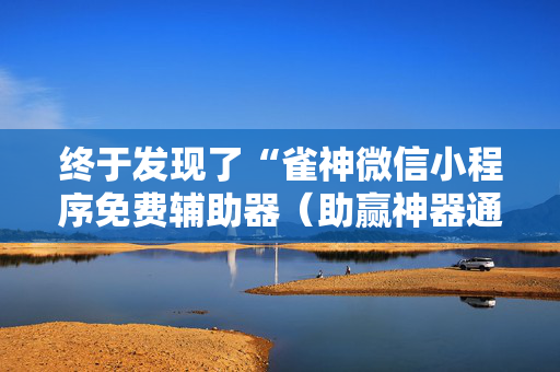终于发现了“雀神微信小程序免费辅助器（助赢神器通用版）