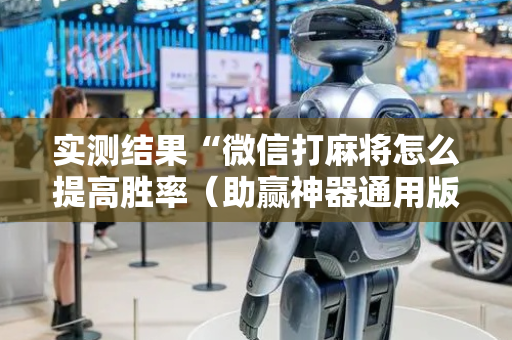 实测结果“微信打麻将怎么提高胜率（助赢神器通用版）