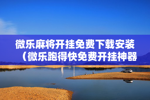 微乐麻将开挂免费下载安装（微乐跑得快免费开挂神器下载）