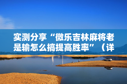 实测分享“微乐吉林麻将老是输怎么搞提高胜率”（详细辅助教程）-哔哩哔哩