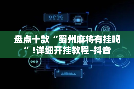 盘点十款“蜀州麻将有挂吗”!详细开挂教程-抖音