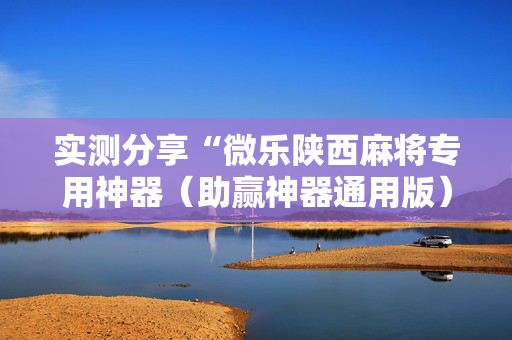 实测分享“微乐陕西麻将专用神器（助赢神器通用版）