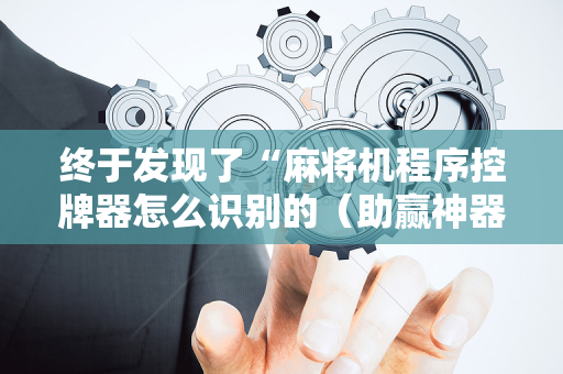 终于发现了“麻将机程序控牌器怎么识别的（助赢神器通用版）