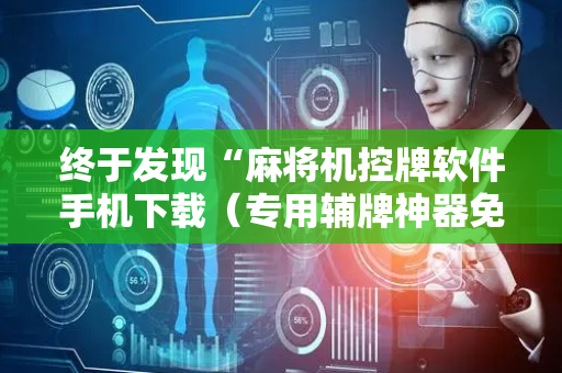 终于发现“麻将机控牌软件手机下载（专用辅牌神器免安装）