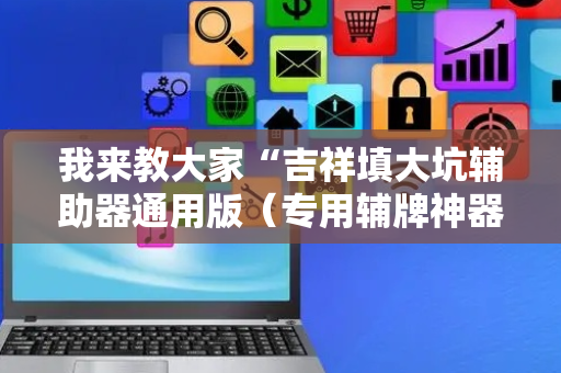 我来教大家“吉祥填大坑辅助器通用版（专用辅牌神器免安装）