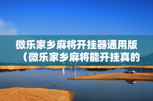 微乐家乡麻将开挂器通用版（微乐家乡麻将能开挂真的假的）