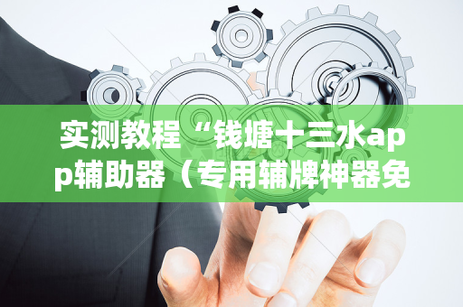 实测教程“钱塘十三水app辅助器（专用辅牌神器免安装）