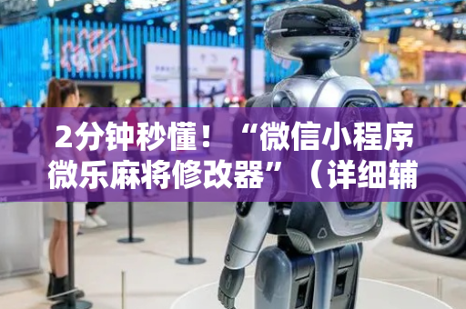 2分钟秒懂！“微信小程序微乐麻将修改器”（详细辅助教程）-哔哩哔哩