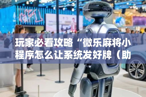 玩家必看攻略“微乐麻将小程序怎么让系统发好牌（助赢神器通用版）