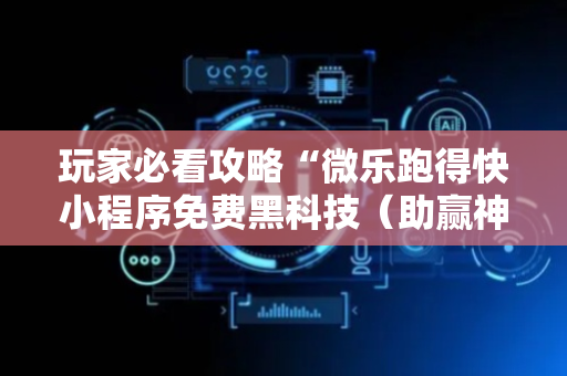 玩家必看攻略“微乐跑得快小程序免费黑科技（助赢神器通用版）