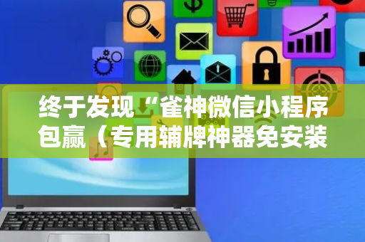 终于发现“雀神微信小程序包赢（专用辅牌神器免安装）