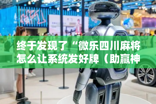 终于发现了“微乐四川麻将怎么让系统发好牌（助赢神器通用版）