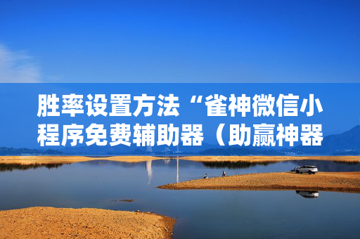 胜率设置方法“雀神微信小程序免费辅助器（助赢神器通用版）