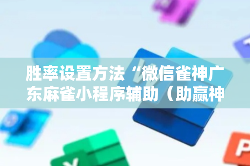 胜率设置方法“微信雀神广东麻雀小程序辅助（助赢神器通用版）