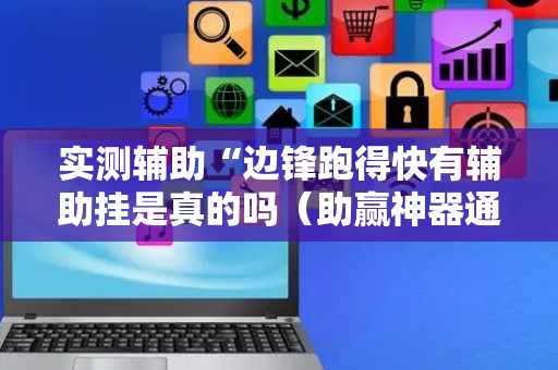 实测辅助“边锋跑得快有辅助挂是真的吗（助赢神器通用版）