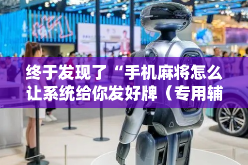 终于发现了“手机麻将怎么让系统给你发好牌（专用辅牌神器免安装）