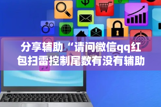 分享辅助“请问微信qq红包扫雷控制尾数有没有辅助软件”（详细透视教程）-哔哩哔哩