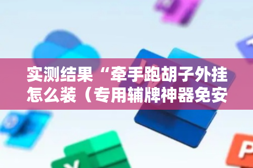 实测结果“牵手跑胡子外挂怎么装（专用辅牌神器免安装）
