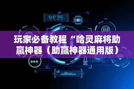 玩家必备教程“哈灵麻将助赢神器（助赢神器通用版）