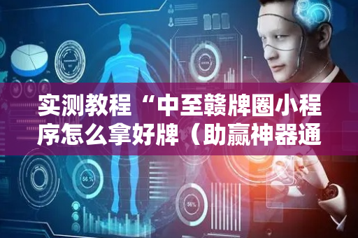 实测教程“中至赣牌圈小程序怎么拿好牌（助赢神器通用版）