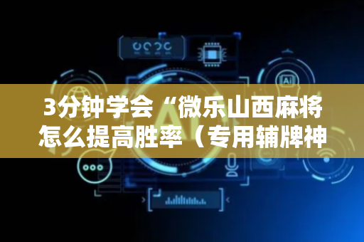 3分钟学会“微乐山西麻将怎么提高胜率（专用辅牌神器免安装）