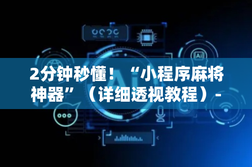 2分钟秒懂！“小程序麻将神器”（详细透视教程）-哔哩哔哩