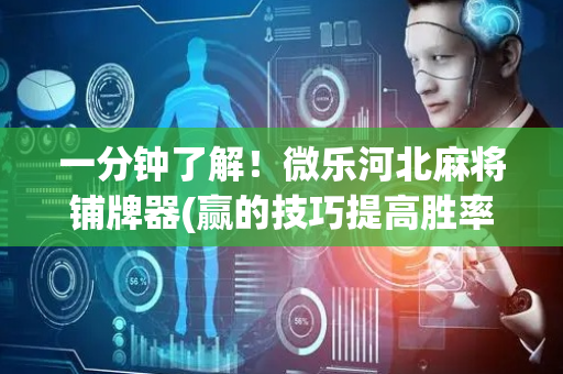 一分钟了解！微乐河北麻将铺牌器(赢的技巧提高胜率)