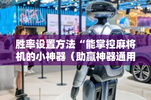 胜率设置方法“能掌控麻将机的小神器（助赢神器通用版）
