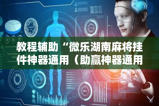 教程辅助“微乐湖南麻将挂件神器通用（助赢神器通用版）