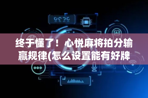 终于懂了！心悦麻将拍分输赢规律(怎么设置能有好牌)